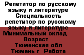 Репетитор по русскому языку и литературе › Специальность ­ репетитор по русскому языку и литературе › Минимальный оклад ­ 200 › Возраст ­ 18 - Тюменская обл., Тюмень г. Работа » Резюме   